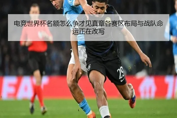 电竞世界杯名额怎么争才见真章各赛区布局与战队命运正在改写 - huatihui